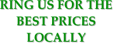 RING US FOR THE BEST PRICES LOCALLY